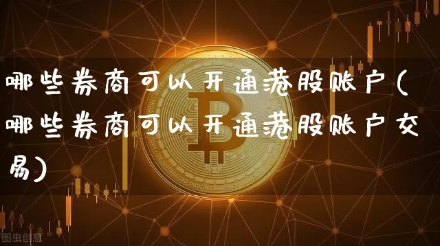 哪些券商可以开通港股账户(哪些券商可以开通港股账户交易)_https://www.cangshenghg.com_财经新闻_第1张
