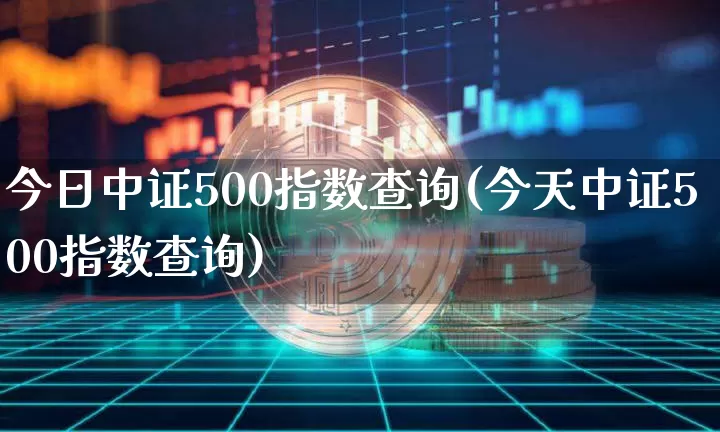 今日中证500指数查询(今天中证500指数查询)_https://www.cangshenghg.com_创业板_第1张
