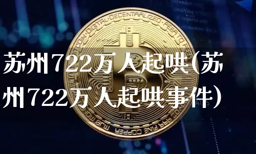 苏州722万人起哄(苏州722万人起哄事件)_https://www.cangshenghg.com_北交所_第1张
