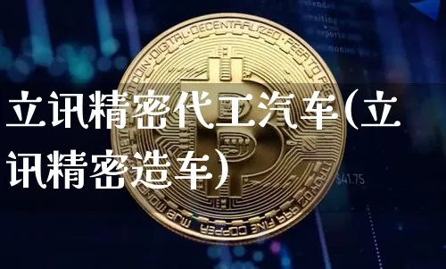 立讯精密代工汽车(立讯精密造车)_https://www.cangshenghg.com_北交所_第1张