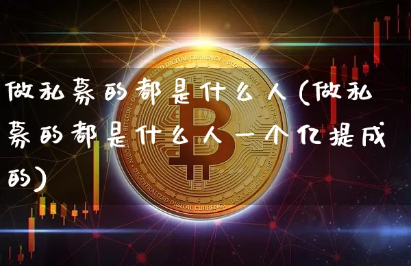 做私募的都是什么人(做私募的都是什么人一个亿提成的)_https://www.cangshenghg.com_创业板_第1张