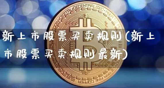 新上市股票买卖规则(新上市股票买卖规则最新)_https://www.cangshenghg.com_北交所_第1张