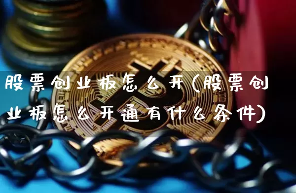 股票创业板怎么开(股票创业板怎么开通有什么条件)_https://www.cangshenghg.com_A股_第1张
