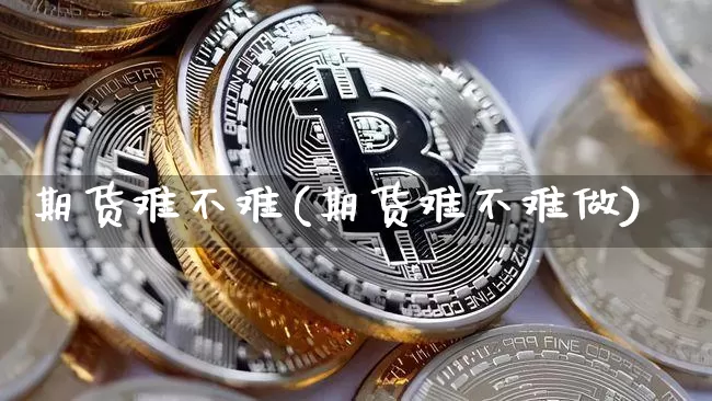 期货难不难(期货难不难做)_https://www.cangshenghg.com_创业板_第1张