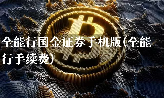 全能行国金证券手机版(全能行手续费)_https://www.cangshenghg.com_财经新闻_第1张