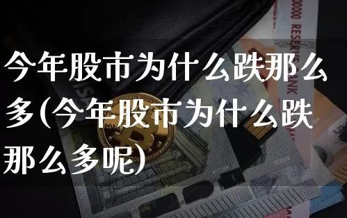 今年股市为什么跌那么多(今年股市为什么跌那么多呢)_https://www.cangshenghg.com_A股_第1张