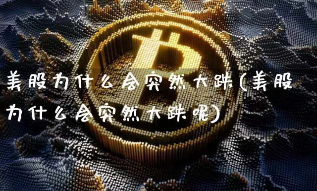 美股为什么会突然大跌(美股为什么会突然大跌呢)_https://www.cangshenghg.com_财经新闻_第1张