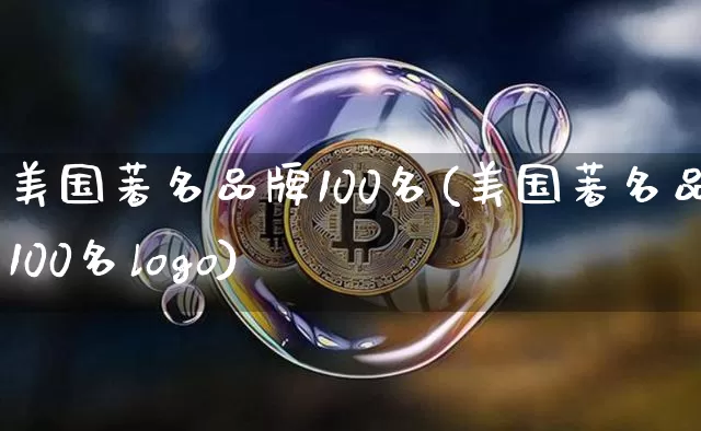 美国著名品牌100名(美国著名品牌100名logo)_https://www.cangshenghg.com_科创板_第1张