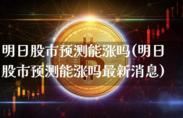 明日股市预测能涨吗(明日股市预测能涨吗最新消息)_https://www.cangshenghg.com_A股_第1张