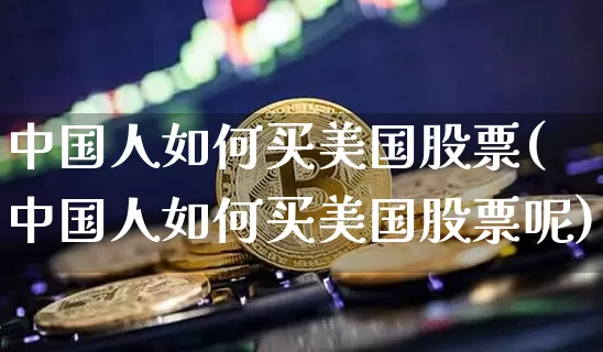 中国人如何买美国股票(中国人如何买美国股票呢)_https://www.cangshenghg.com_财经新闻_第1张
