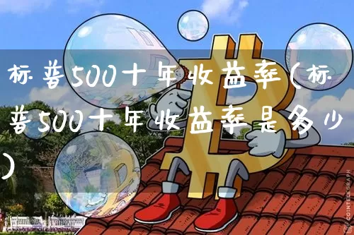 标普500十年收益率(标普500十年收益率是多少)_https://www.cangshenghg.com_北交所_第1张