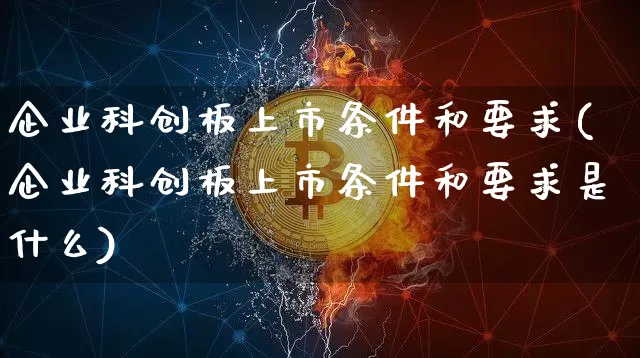 企业科创板上市条件和要求(企业科创板上市条件和要求是什么)_https://www.cangshenghg.com_A股_第1张