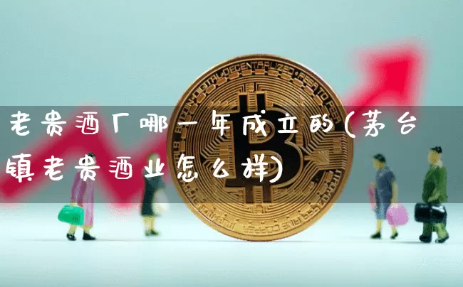 老贵酒厂哪一年成立的(茅台镇老贵酒业怎么样)_https://www.cangshenghg.com_创业板_第1张