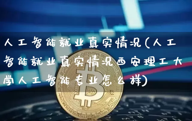 人工智能就业真实情况(人工智能就业真实情况西安理工大学人工智能专业怎么样)_https://www.cangshenghg.com_北交所_第1张