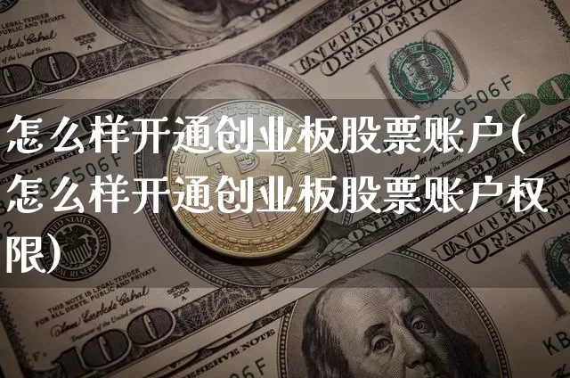 怎么样开通创业板股票账户(怎么样开通创业板股票账户权限)_https://www.cangshenghg.com_北交所_第1张