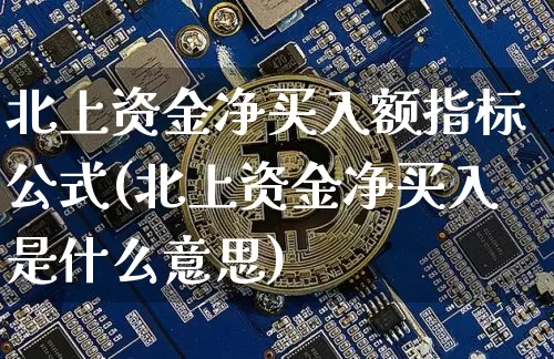 北上资金净买入额指标公式(北上资金净买入是什么意思)_https://www.cangshenghg.com_创业板_第1张