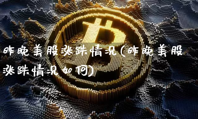 昨晚美股涨跌情况(昨晚美股涨跌情况如何)_https://www.cangshenghg.com_创业板_第1张