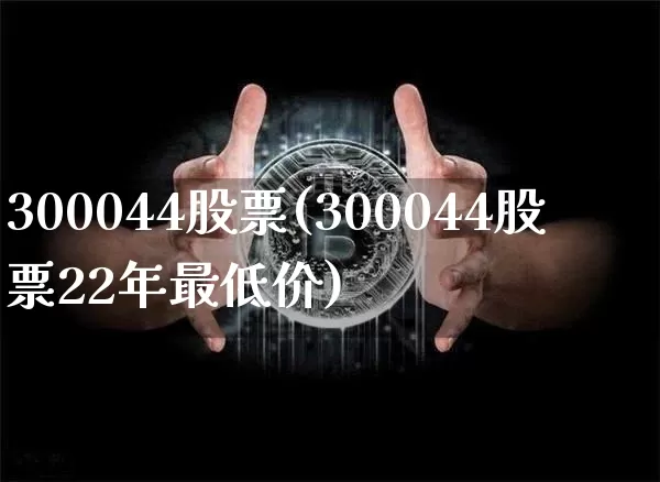 300044股票(300044股票22年最低价)_https://www.cangshenghg.com_财经新闻_第1张