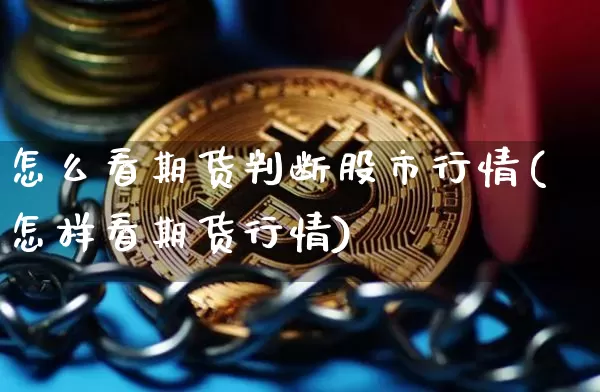 怎么看期货判断股市行情(怎样看期货行情)_https://www.cangshenghg.com_北交所_第1张