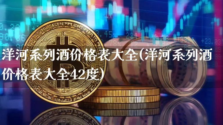 洋河系列酒价格表大全(洋河系列酒价格表大全42度)_A股_第1张_华信财经网 洋河系列酒价格表大全(洋河系列酒价格表大全42度)_https://www.cangshenghg.com_A股_第1张