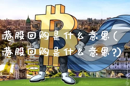 港股回购是什么意思(港股回购是什么意思?)_https://www.cangshenghg.com_财经新闻_第1张