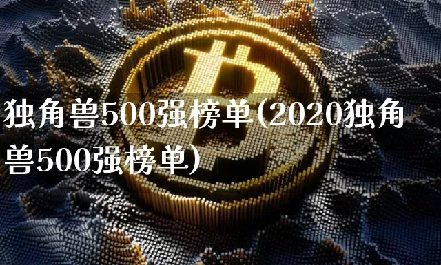 独角兽500强榜单(2020独角兽500强榜单)_https://www.cangshenghg.com_创业板_第1张