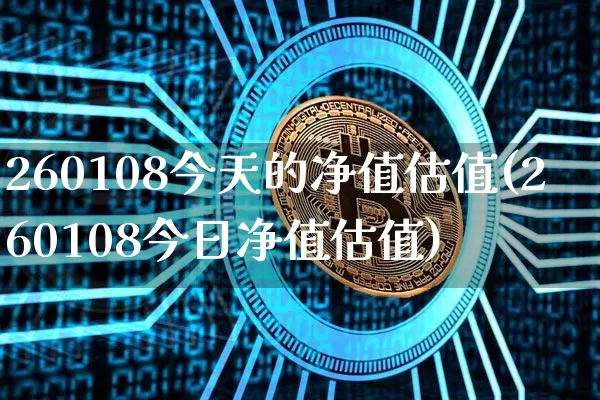 260108今天的净值估值(260108今日净值估值)_https://www.cangshenghg.com_科创板_第1张