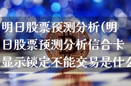 明日股票预测分析(明日股票预测分析信合卡显示锁定不能交易是什么原因)_https://www.cangshenghg.com_北交所_第1张