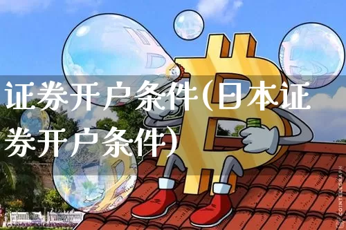证券开户条件(日本证券开户条件)_https://www.cangshenghg.com_A股_第1张