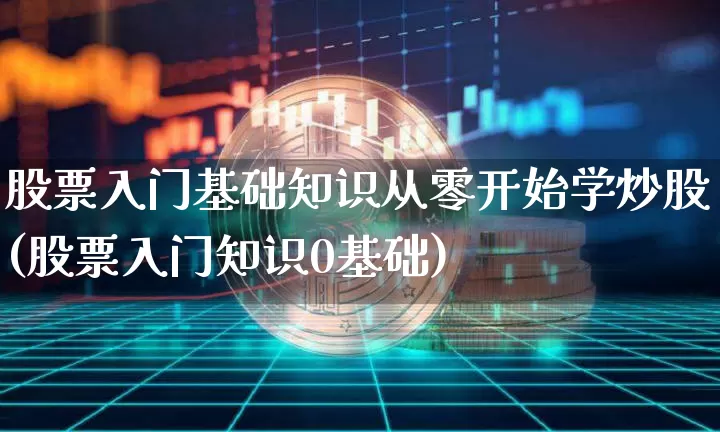 股票入门基础知识从零开始学炒股(股票入门知识0基础)_https://www.cangshenghg.com_创业板_第1张