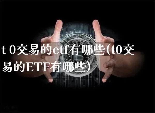 t 0交易的etf有哪些(t0交易的ETF有哪些)_https://www.cangshenghg.com_北交所_第1张