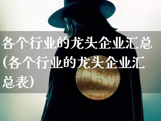 各个行业的龙头企业汇总(各个行业的龙头企业汇总表)_https://www.cangshenghg.com_北交所_第1张