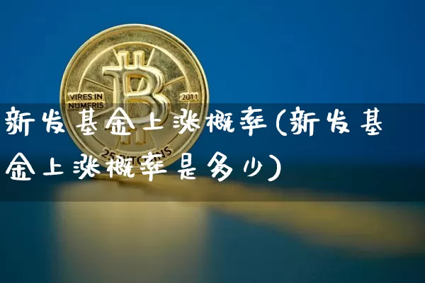 新发基金上涨概率(新发基金上涨概率是多少)_https://www.cangshenghg.com_创业板_第1张