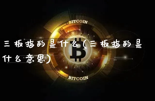 三板指的是什么(三板指的是什么意思)_https://www.cangshenghg.com_科创板_第1张