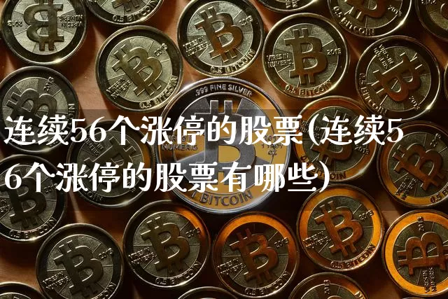 连续56个涨停的股票(连续56个涨停的股票有哪些)_https://www.cangshenghg.com_北交所_第1张