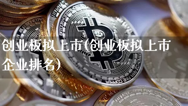 创业板拟上市(创业板拟上市企业排名)_https://www.cangshenghg.com_北交所_第1张