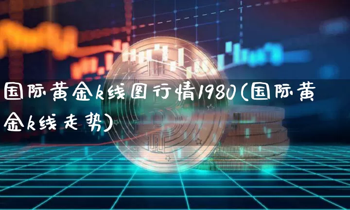 国际黄金k线图行情1980(国际黄金k线走势)_https://www.cangshenghg.com_北交所_第1张