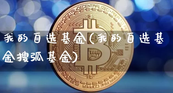 我的自选基金(我的自选基金搜弧基金)_https://www.cangshenghg.com_北交所_第1张