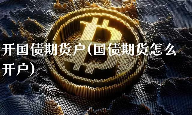开国债期货户(国债期货怎么开户)_https://www.cangshenghg.com_科创板_第1张