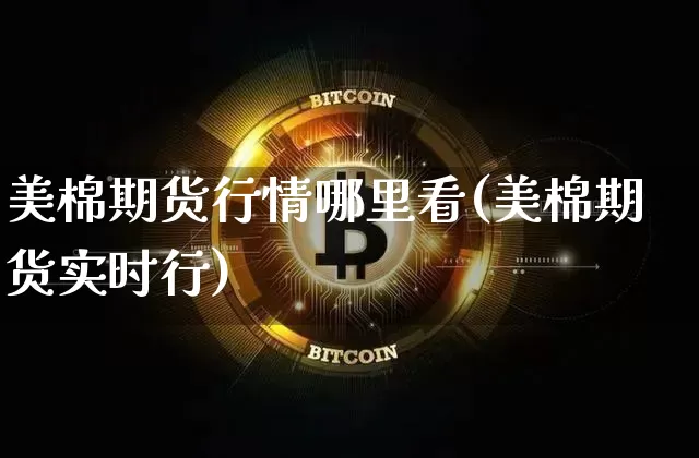 美棉期货行情哪里看(美棉期货实时行)_财经新闻_第1张_华信财经网 美棉期货行情哪里看(美棉期货实时行)_https://www.cangshenghg.com_财经新闻_第1张