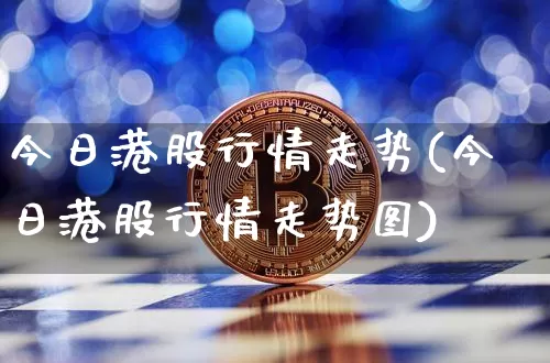 今日港股行情走势(今日港股行情走势图)_https://www.cangshenghg.com_A股_第1张