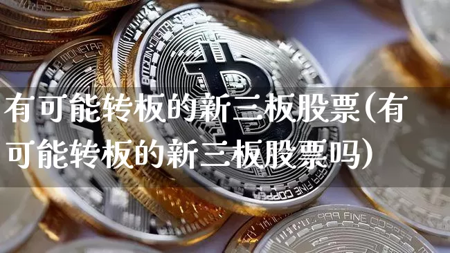 有可能转板的新三板股票(有可能转板的新三板股票吗)_https://www.cangshenghg.com_A股_第1张
