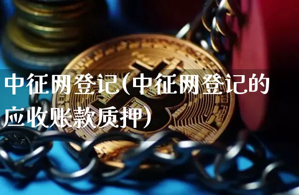 中征网登记(中征网登记的应收账款质押)_https://www.cangshenghg.com_A股_第1张