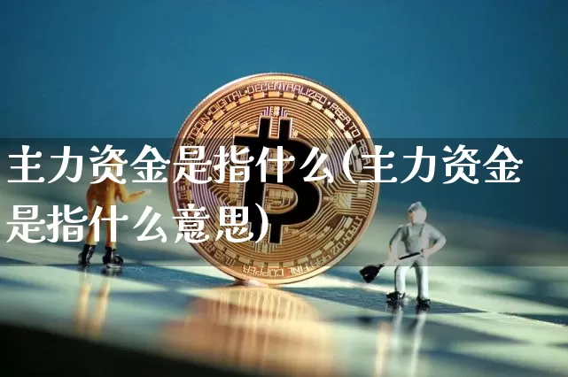 主力资金是指什么(主力资金是指什么意思)_https://www.cangshenghg.com_创业板_第1张