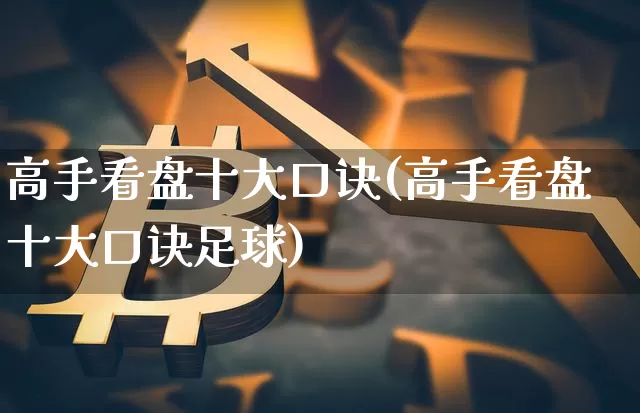 高手看盘十大口诀(高手看盘十大口诀足球)_https://www.cangshenghg.com_科创板_第1张