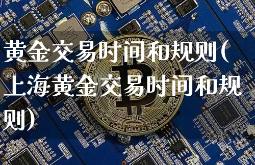黄金交易时间和规则(上海黄金交易时间和规则)_https://www.cangshenghg.com_科创板_第1张