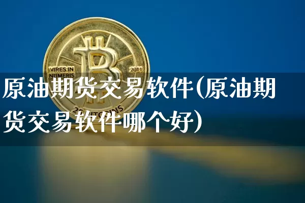 原油期货交易软件(原油期货交易软件哪个好)_https://www.cangshenghg.com_A股_第1张