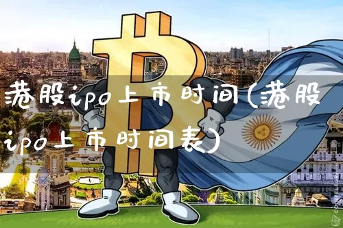 港股ipo上市时间(港股ipo上市时间表)_https://www.cangshenghg.com_财经新闻_第1张