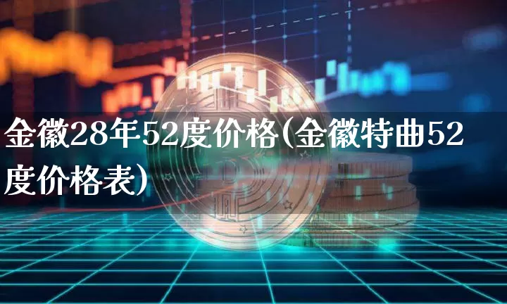 金徽28年52度价格(金徽特曲52度价格表)_https://www.cangshenghg.com_创业板_第1张