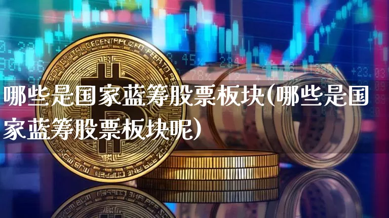 哪些是国家蓝筹股票板块(哪些是国家蓝筹股票板块呢)_https://www.cangshenghg.com_科创板_第1张